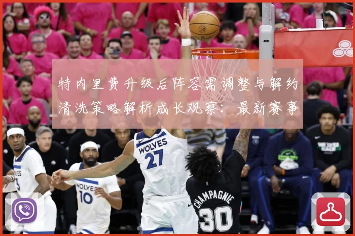 特内里费升级后阵容需调整与解约清洗策略解析成长观察：最新赛事动态与深度分析