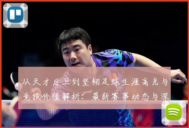 从天才后卫到坚韧足球生涯高光与竞技价值解析：最新赛事动态与深度分析
