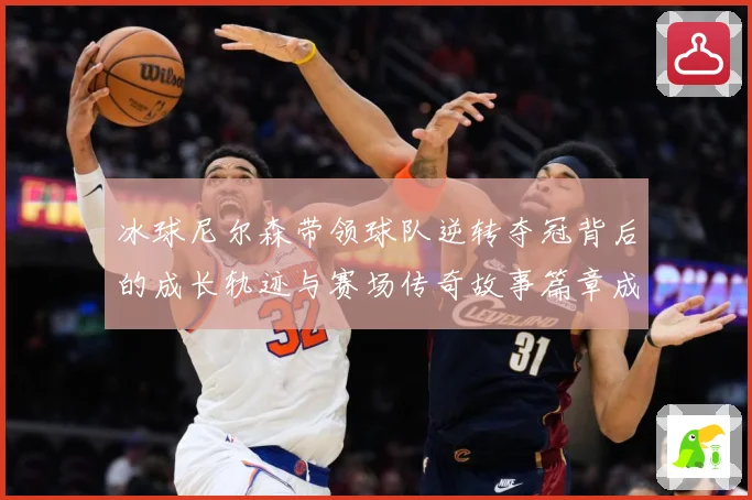 冰球尼尔森带领球队逆转夺冠背后的成长轨迹与赛场传奇故事篇章成长观察：最新赛事动态与深度分析