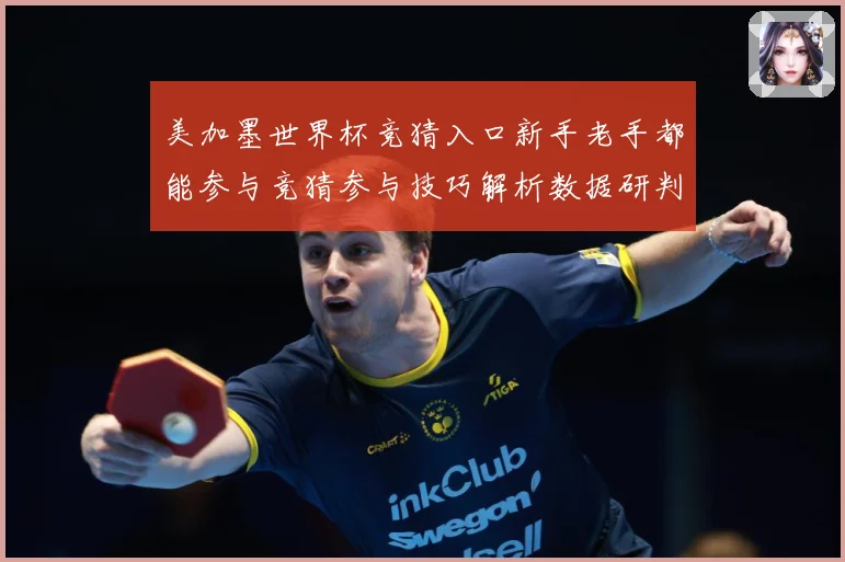 美加墨世界杯竞猜入口新手老手都能参与竞猜参与技巧解析数据研判：最新赛事动态与深度分析