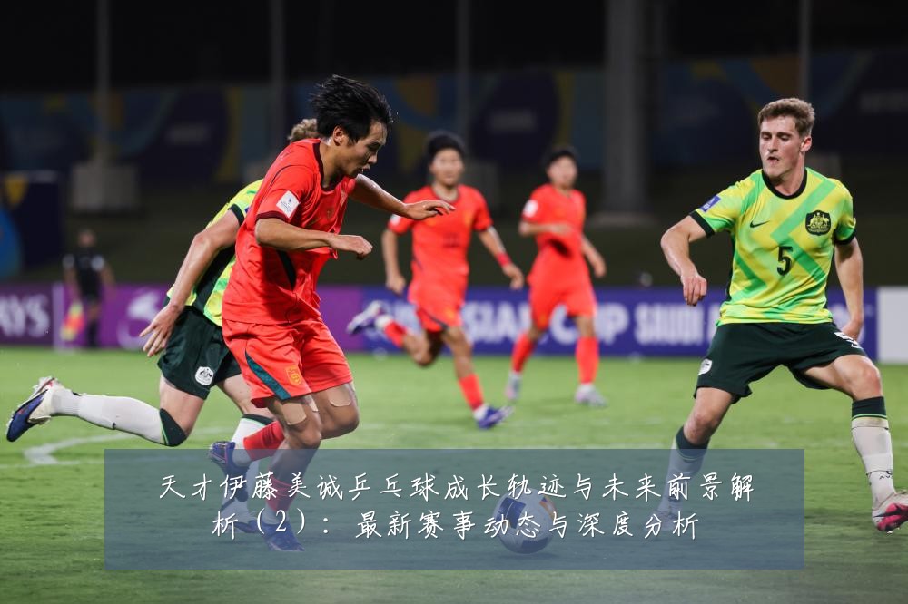 天才伊藤美诚乒乓球成长轨迹与未来前景解析(2):最新赛事动态与深度分析