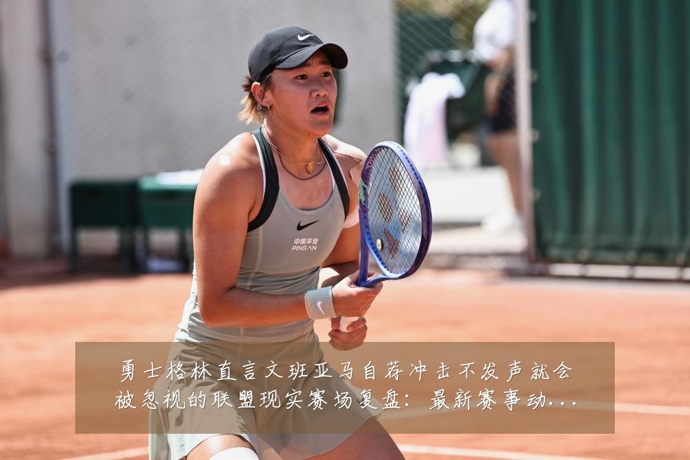 勇士格林直言文班亚马自荐冲击不发声就会被忽视的联盟现实赛场复盘:最新赛事动态与深度分析