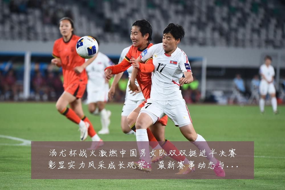 汤尤杯战火激燃中国男女队双双挺进半决赛彰显实力风采成长观察:最新赛事动态与深度分析