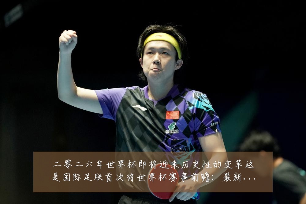 二零二六年世界杯即将迎来历史性的变革这是国际足联首次将世界杯赛事前瞻：最新赛事动态与深度分析