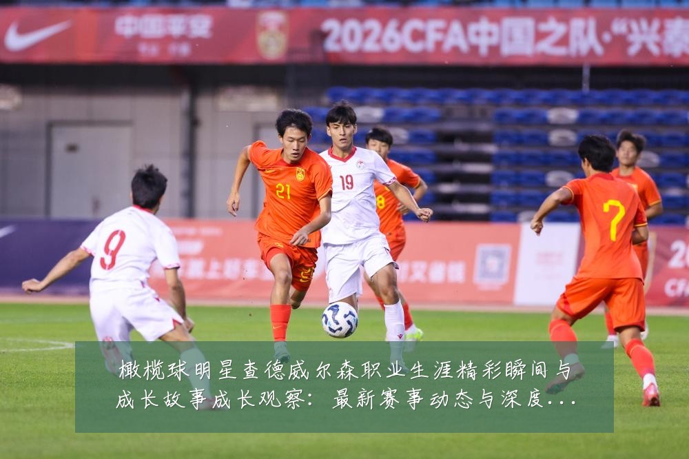 橄榄球明星查德威尔森职业生涯精彩瞬间与成长故事成长观察:最新赛事动态与深度分析