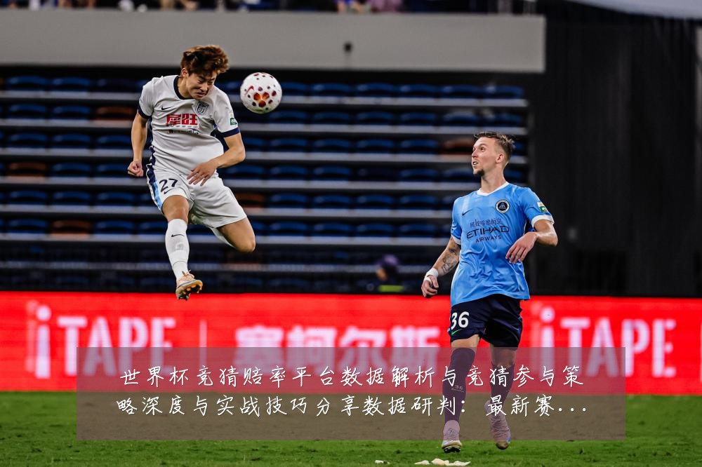 世界杯竞猜赔率平台数据解析与竞猜参与策略深度与实战技巧分享数据研判:最新赛事动态与深度分析