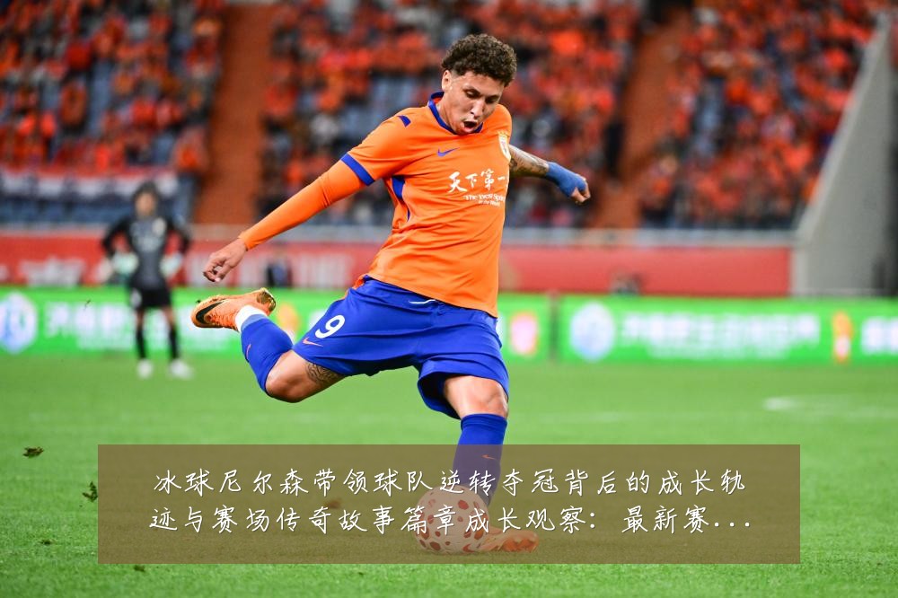 冰球尼尔森带领球队逆转夺冠背后的成长轨迹与赛场传奇故事篇章成长观察:最新赛事动态与深度分析