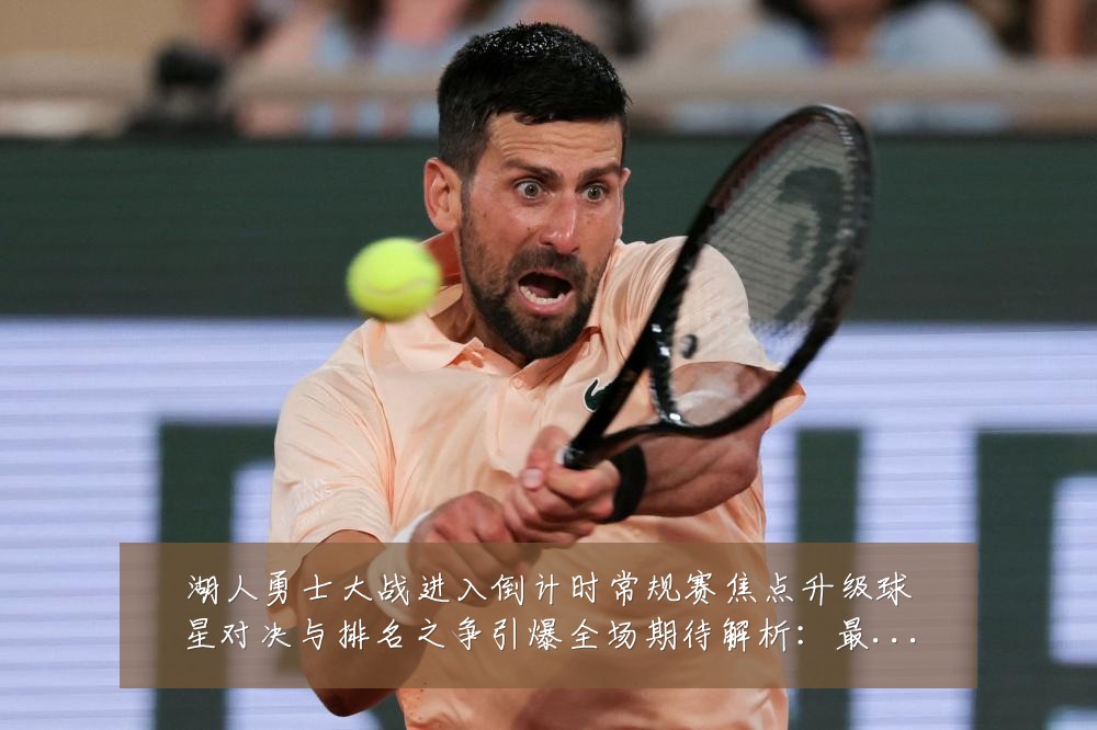 湖人勇士大战进入倒计时常规赛焦点升级球星对决与排名之争引爆全场期待解析:最新赛事动态与深度分析