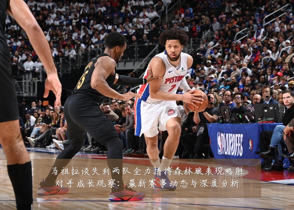 马祖拉谈失利两队全力拼搏森林狼表现略胜对手成长观察:最新赛事动态与深度分析