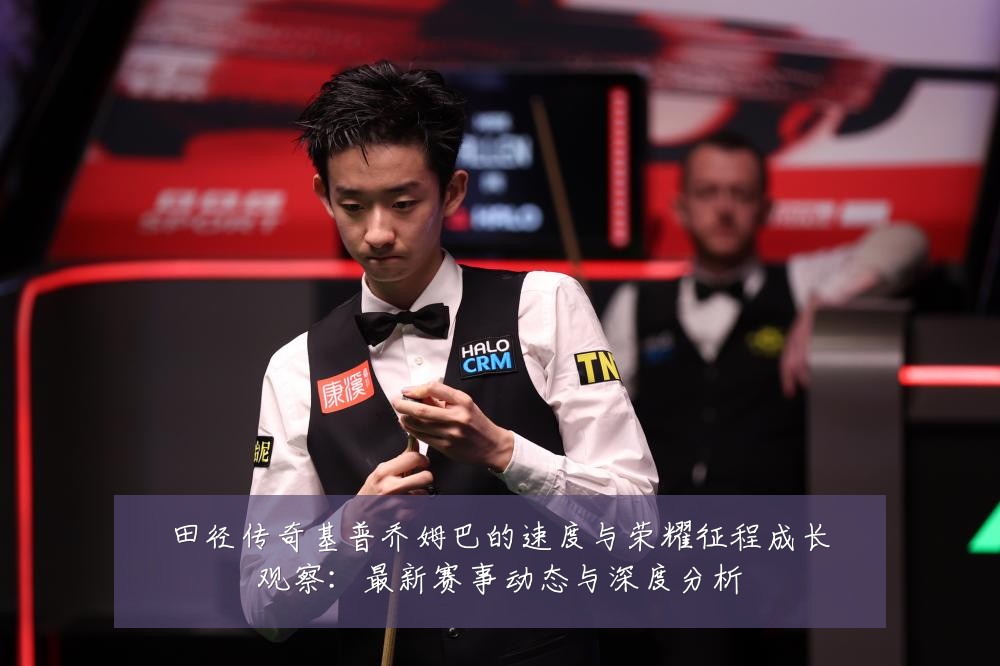 田径传奇基普乔姆巴的速度与荣耀征程成长观察：最新赛事动态与深度分析