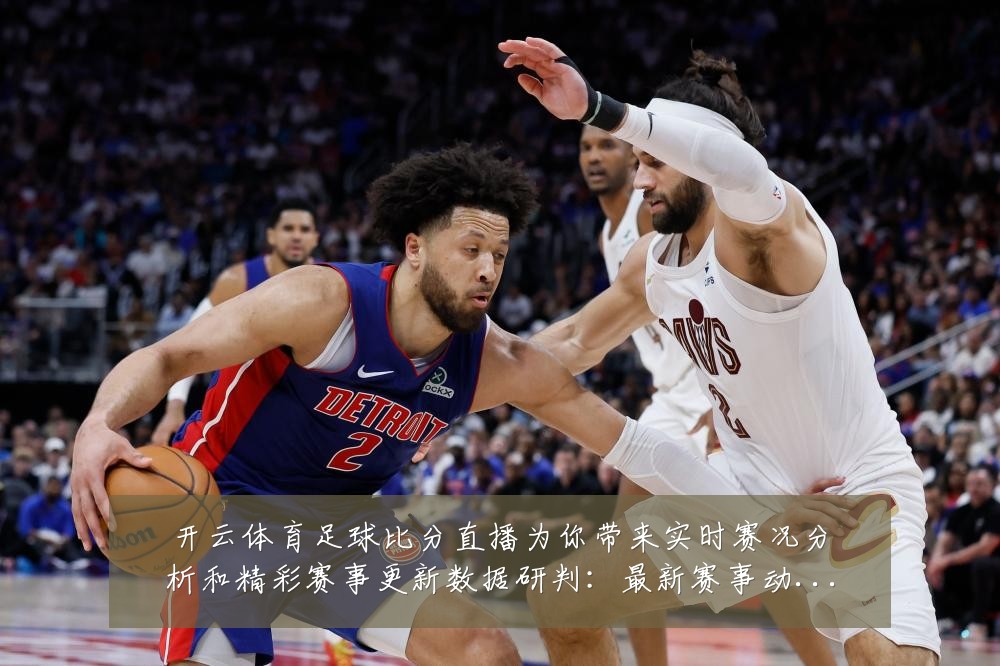 开云体育足球比分直播为你带来实时赛况分析和精彩赛事更新数据研判：最新赛事动态与深度分析
