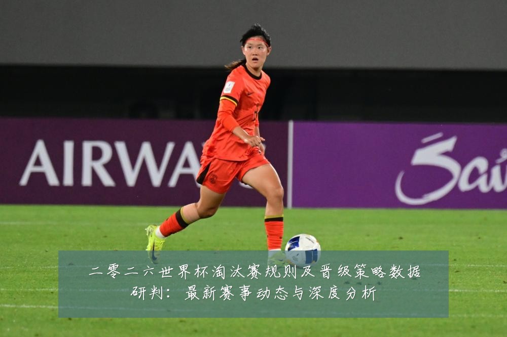 二零二六世界杯淘汰赛规则及晋级策略数据研判:最新赛事动态与深度分析
